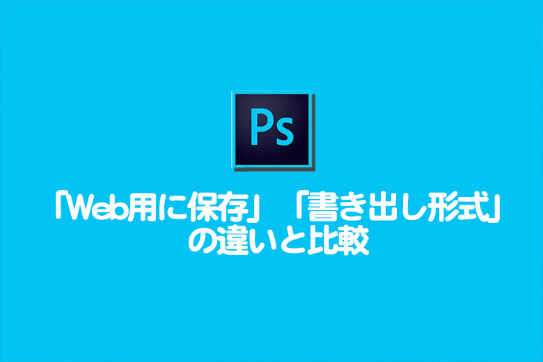 Photoshop CC2019「WEB用に保存」「書き出し形式」の違いと比較