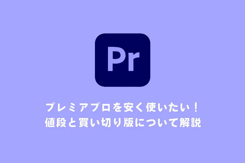 プレミアプロを安く使いたい！値段と買い切り版（永久ライセンス）を解説