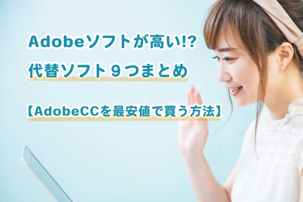 Adobeソフトが高い!? 代替ソフト９つまとめ【AdobeCCを最安値で買う方法】