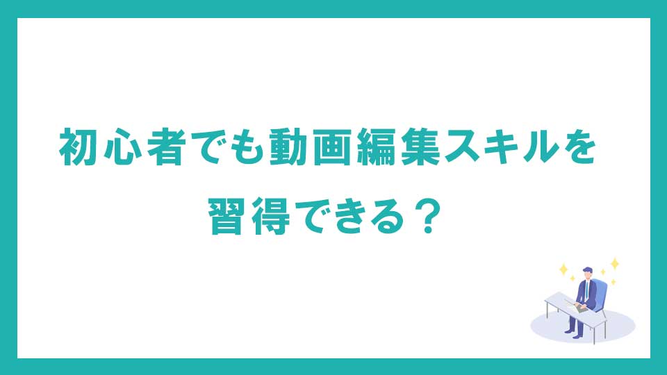 初心者でも動画編集スキルを習得できる？