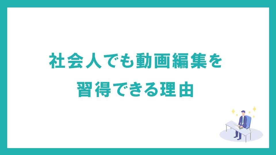 社会人でも動画編集・映像制作を習得できる理由