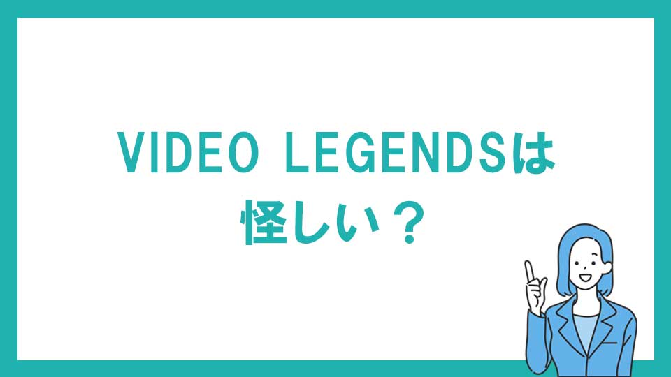 VIDEO LEGENDS（ビデオレジェンズ）は怪しい？