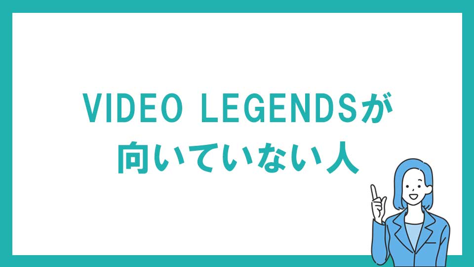 VIDEO LEGENDS（ビデオレジェンズ） が向いていない人