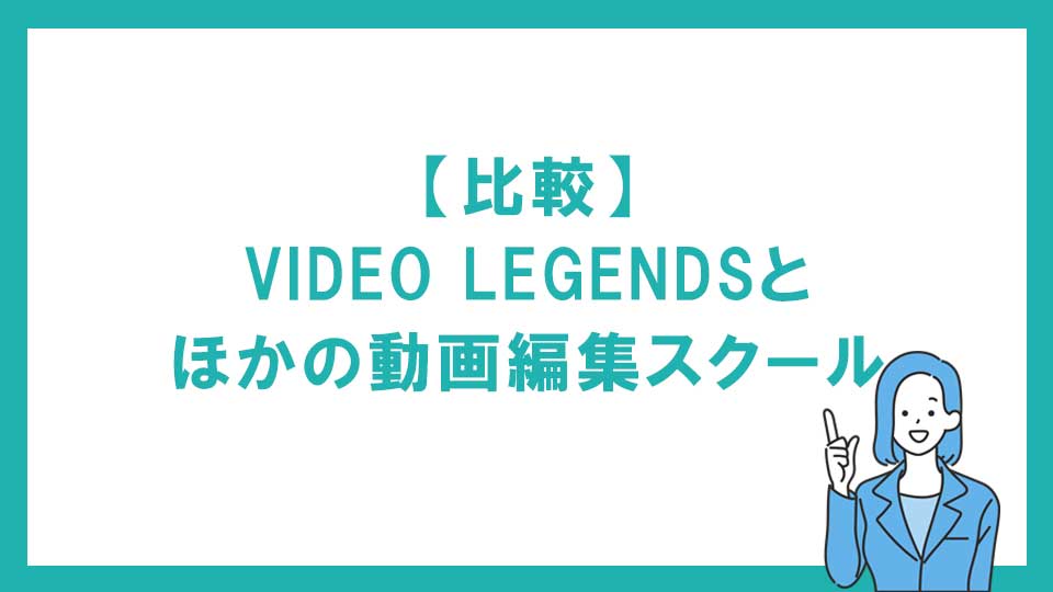 【比較】VIDEO LEGENDS（ビデオレジェンズ）とほかの動画編集スクール