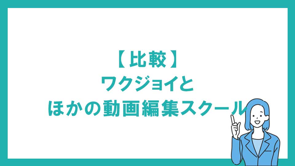 【比較】ワクジョイとほかの動画編集スクール